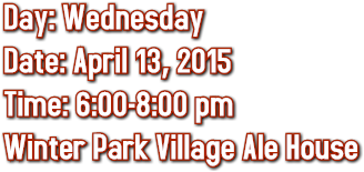 Day: Wednesday
Date: April 13, 2015
Time: 6:00-8:00 pm
Winter Park Village Ale House